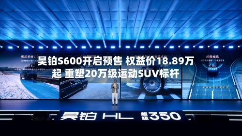 昊铂S600开启预售 权益价18.89万起 重塑20万级运动SUV标杆