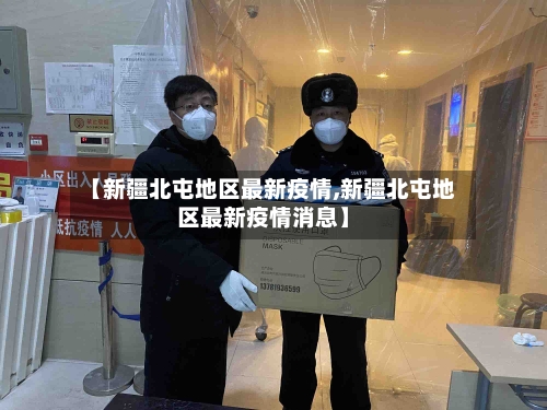 【新疆北屯地区最新疫情,新疆北屯地区最新疫情消息】