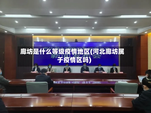廊坊是什么等级疫情地区(河北廊坊属于疫情区吗)