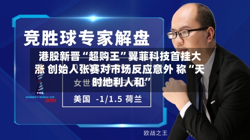 港股新晋“超购王”翼菲科技首挂大涨 创始人张赛对市场反应意外 称“天时地利人和”