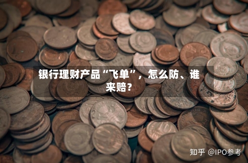 银行理财产品“飞单”	，怎么防	、谁来赔？-第3张图片