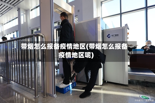 带烟怎么报备疫情地区(带烟怎么报备疫情地区呢)