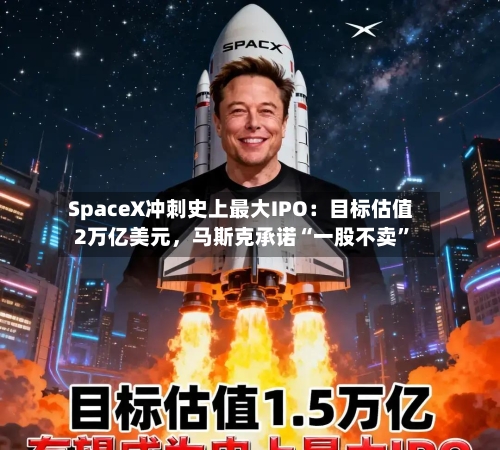 SpaceX冲刺史上最大IPO：目标估值2万亿美元，马斯克承诺“一股不卖	”-第3张图片