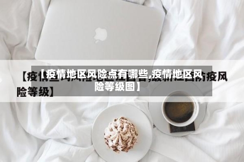 【疫情地区风险点有哪些,疫情地区风险等级图】