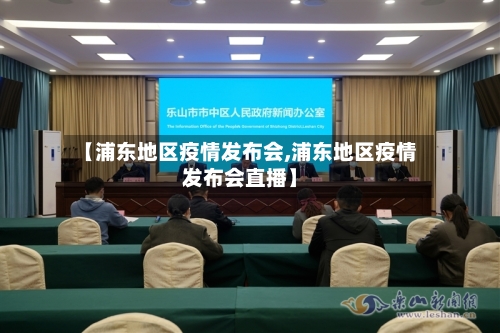【浦东地区疫情发布会,浦东地区疫情发布会直播】-第3张图片