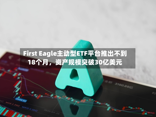 First Eagle主动型ETF平台推出不到18个月，资产规模突破30亿美元-第2张图片
