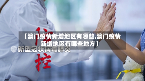 【澳门疫情新增地区有哪些,澳门疫情新增地区有哪些地方】