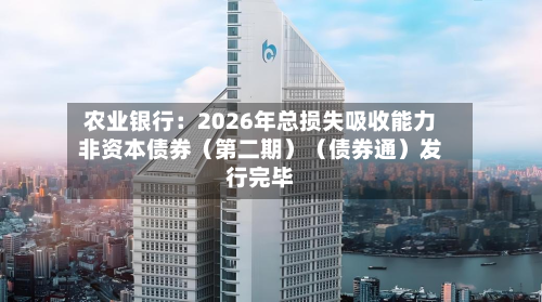农业银行：2026年总损失吸收能力非资本债券（第二期）（债券通）发行完毕-第2张图片
