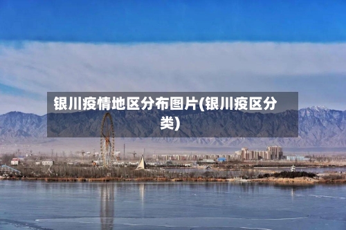 银川疫情地区分布图片(银川疫区分类)-第2张图片