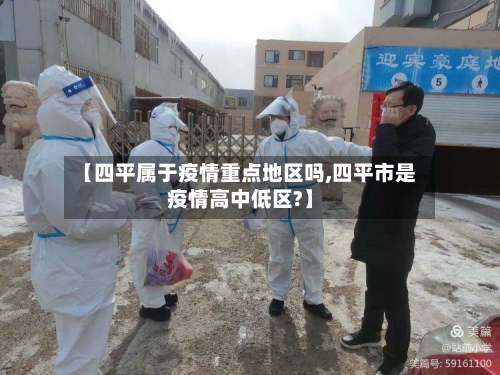 【四平属于疫情重点地区吗,四平市是疫情高中低区?】