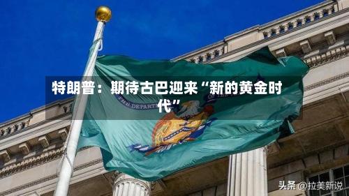 特朗普：期待古巴迎来“新的黄金时代”-第2张图片