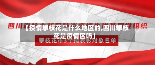 【疫情攀枝花是什么地区的,四川攀枝花是疫情区吗】