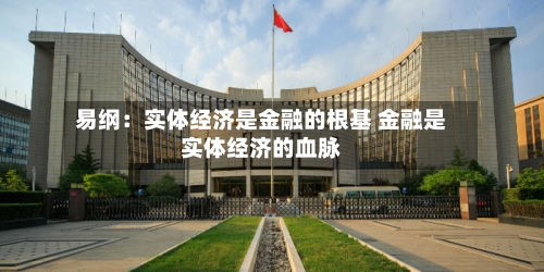 易纲:实体经济是金融的根基 金融是实体经济的血脉-第3张图片