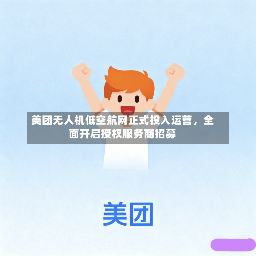 美团无人机低空航网正式投入运营	，全面开启授权服务商招募-第2张图片