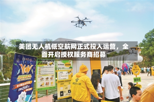 美团无人机低空航网正式投入运营，全面开启授权服务商招募-第3张图片