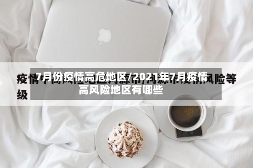 7月份疫情高危地区/2021年7月疫情高风险地区有哪些-第2张图片