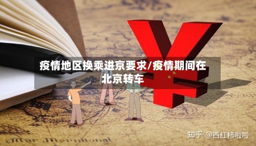 疫情地区换乘进京要求/疫情期间在北京转车