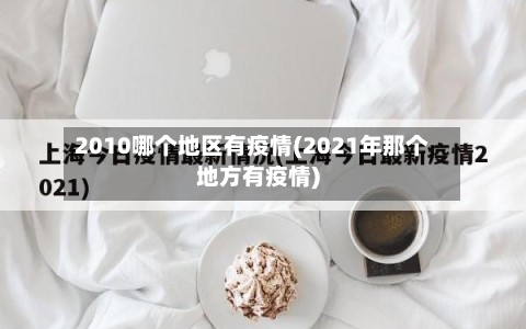 2010哪个地区有疫情(2021年那个地方有疫情)