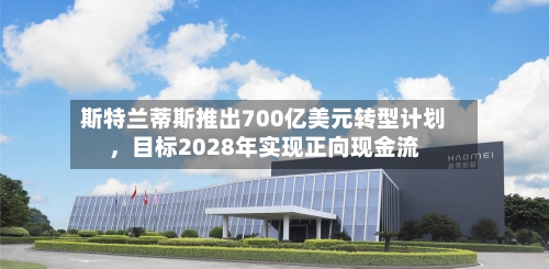 斯特兰蒂斯推出700亿美元转型计划	，目标2028年实现正向现金流-第2张图片