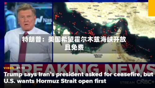 特朗普：美国希望霍尔木兹海峡开放且免费