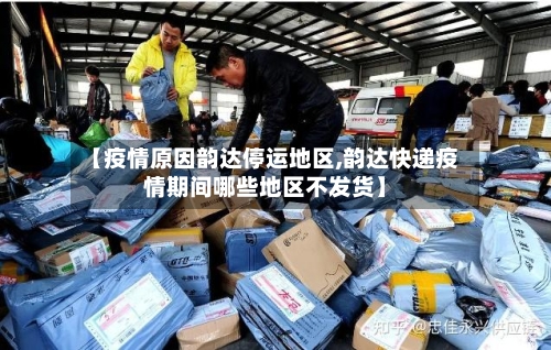 【疫情原因韵达停运地区,韵达快递疫情期间哪些地区不发货】-第2张图片