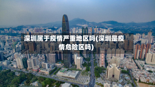 深圳属于疫情严重地区吗(深圳是疫情危险区吗)-第3张图片