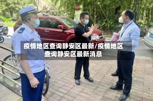 疫情地区查询静安区最新/疫情地区查询静安区最新消息-第2张图片