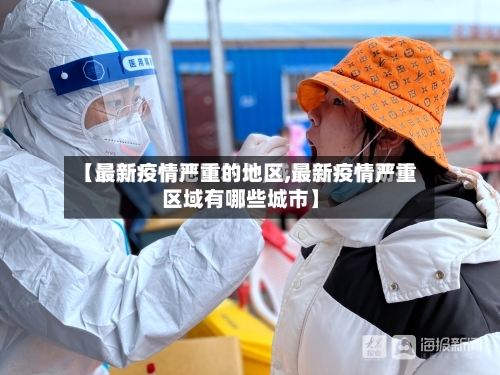 【最新疫情严重的地区,最新疫情严重区域有哪些城市】