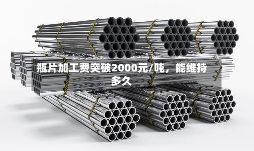 瓶片加工费突破2000元/吨，能维持多久-第3张图片