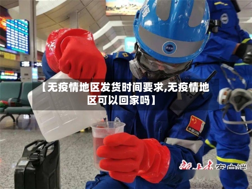 【无疫情地区发货时间要求,无疫情地区可以回家吗】