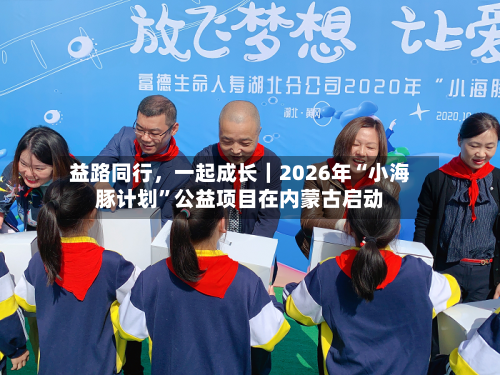 益路同行，一起成长｜2026年“小海豚计划”公益项目在内蒙古启动-第2张图片