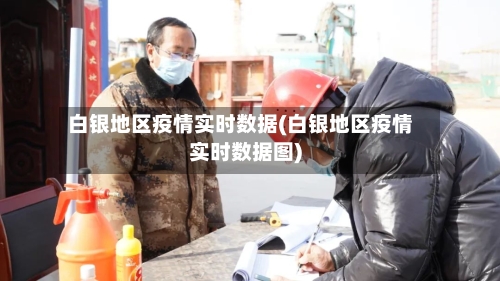 白银地区疫情实时数据(白银地区疫情实时数据图)