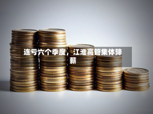 连亏六个季度，江淮高管集体降薪-第2张图片