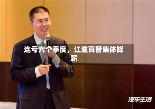 连亏六个季度，江淮高管集体降薪-第3张图片
