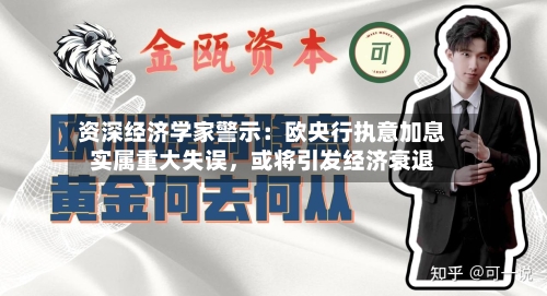 资深经济学家警示：欧央行执意加息实属重大失误，或将引发经济衰退-第3张图片