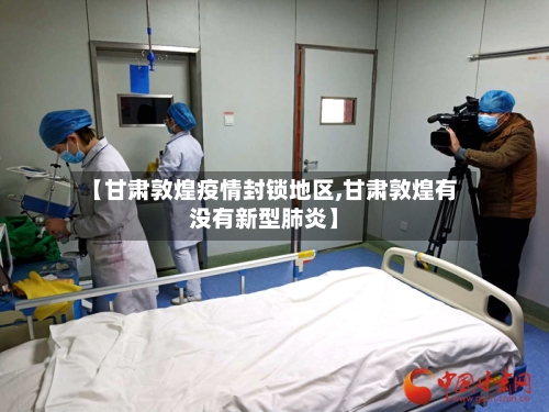 【甘肃敦煌疫情封锁地区,甘肃敦煌有没有新型肺炎】-第3张图片