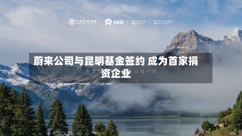蔚来公司与昆明基金签约 成为首家捐资企业-第2张图片