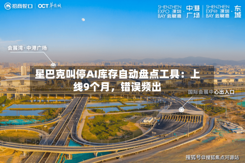 星巴克叫停AI库存自动盘点工具：上线9个月	，错误频出-第3张图片