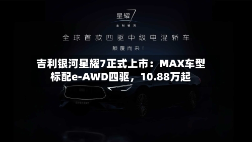吉利银河星耀7正式上市：MAX车型标配e-AWD四驱，10.88万起-第2张图片