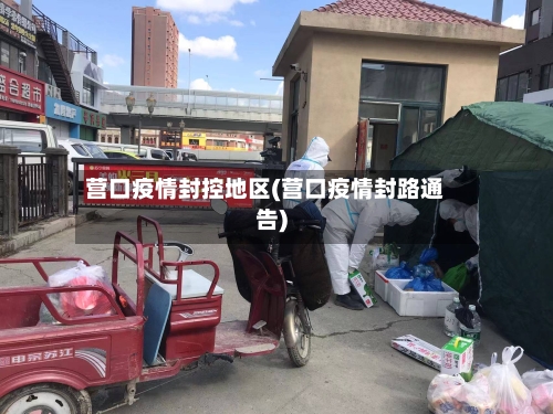 营口疫情封控地区(营口疫情封路通告)-第2张图片