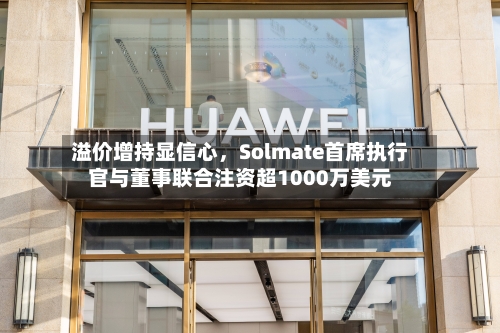 溢价增持显信心，Solmate首席执行官与董事联合注资超1000万美元-第3张图片