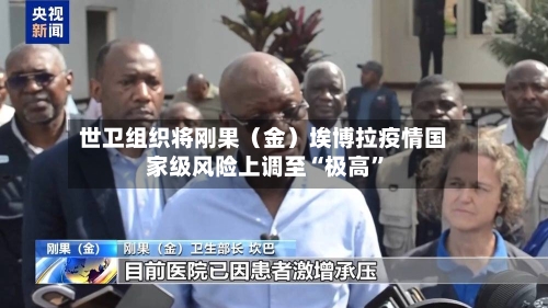 世卫组织将刚果（金）埃博拉疫情国家级风险上调至“极高”