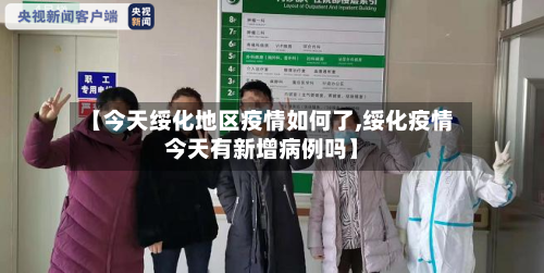 【今天绥化地区疫情如何了,绥化疫情今天有新增病例吗】