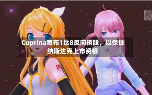 Cuprina宣布1比8反向拆股，以保住纳斯达克上市资格-第2张图片