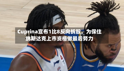 Cuprina宣布1比8反向拆股，为保住纳斯达克上市资格做最后努力-第2张图片