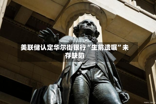 美联储认定华尔街银行“生前遗嘱”未存缺陷-第3张图片