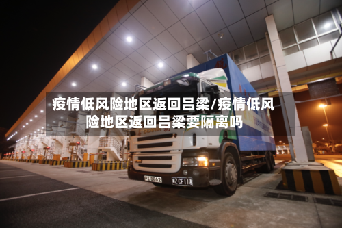 疫情低风险地区返回吕梁/疫情低风险地区返回吕梁要隔离吗