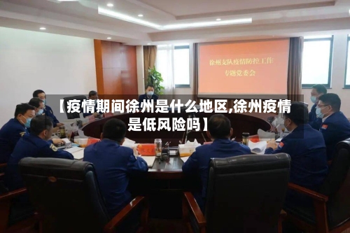 【疫情期间徐州是什么地区,徐州疫情是低风险吗】-第2张图片