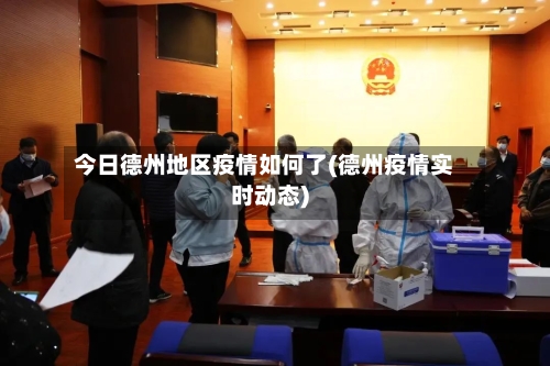 今日德州地区疫情如何了(德州疫情实时动态)-第2张图片