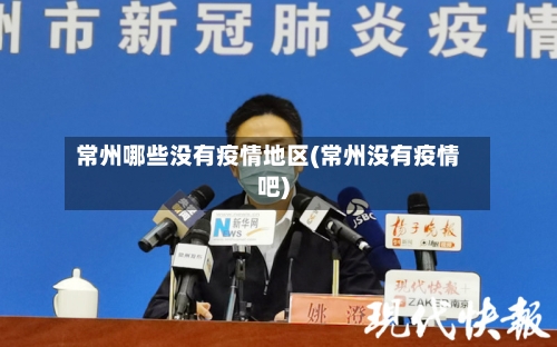 常州哪些没有疫情地区(常州没有疫情吧)-第3张图片